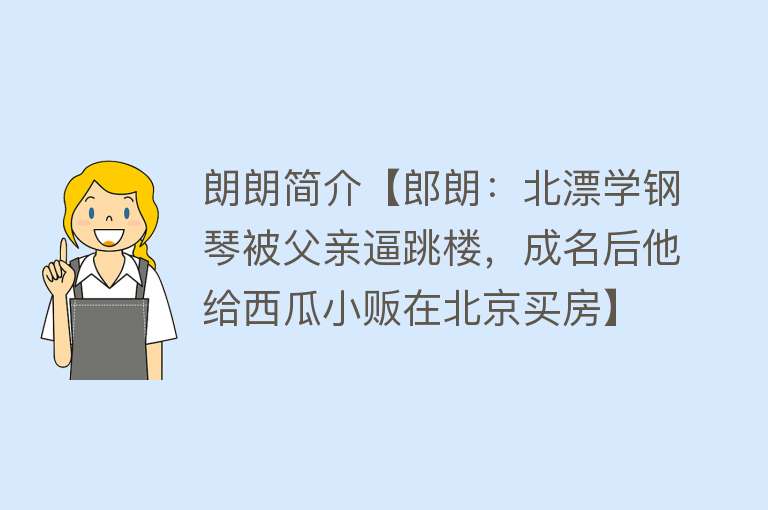 朗朗简介【郎朗：北漂学钢琴被父亲逼跳楼，成名后他给西瓜小贩在北京买房】