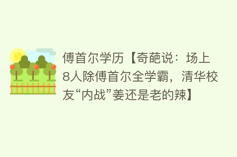 傅首尔学历【奇葩说：场上8人除傅首尔全学霸，清华校友“内战”姜还是老的辣】