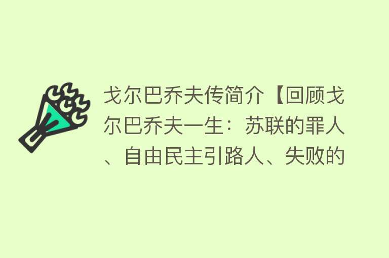 戈尔巴乔夫传简介【回顾戈尔巴乔夫一生：苏联的罪人、自由民主引路人、失败的改革者】