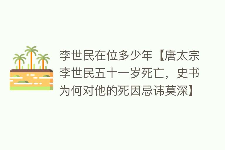 李世民在位多少年【唐太宗李世民五十一岁死亡，史书为何对他的死因忌讳莫深】