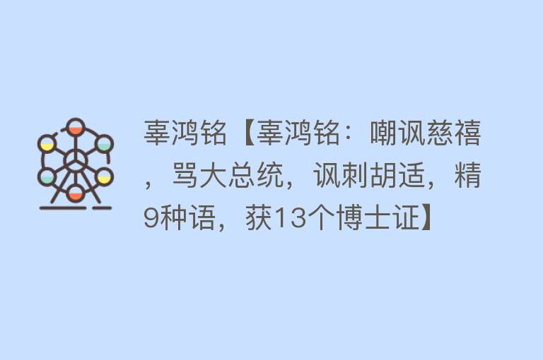 辜鸿铭【辜鸿铭：嘲讽慈禧，骂大总统，讽刺胡适，精9种语，获13个博士证】