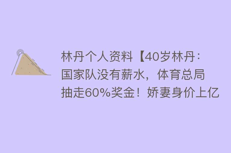 林丹个人资料【40岁林丹：国家队没有薪水，体育总局抽走60%奖金！娇妻身价上亿】