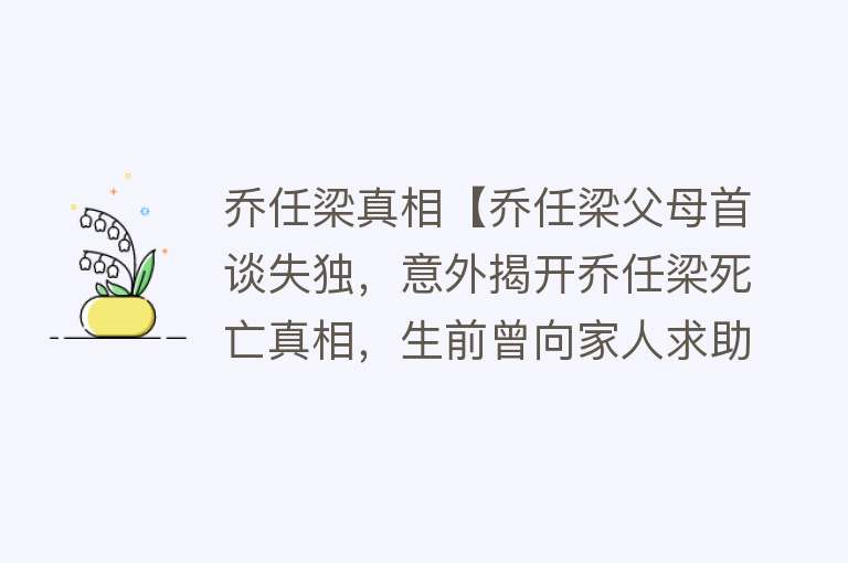 乔任梁真相【乔任梁父母首谈失独，意外揭开乔任梁死亡真相，生前曾向家人求助】