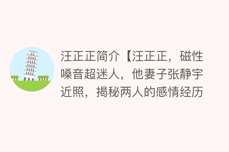 汪正正简介【汪正正，磁性嗓音超迷人，他妻子张静宇近照，揭秘两人的感情经历】