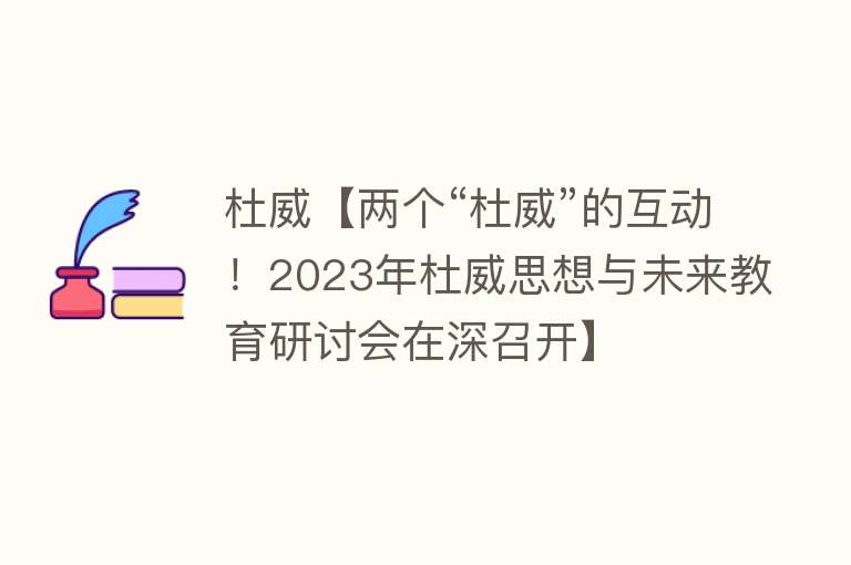 杜威【两个“杜威”的互动！2023年杜威思想与未来教育研讨会在深召开】