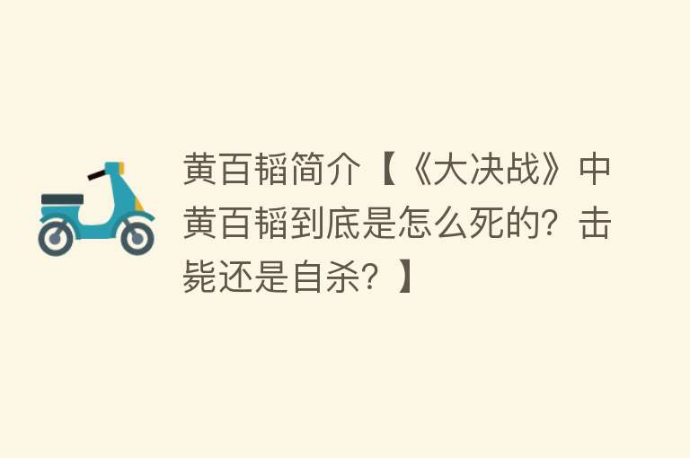 黄百韬简介【《大决战》中黄百韬到底是怎么死的？击毙还是自杀？】