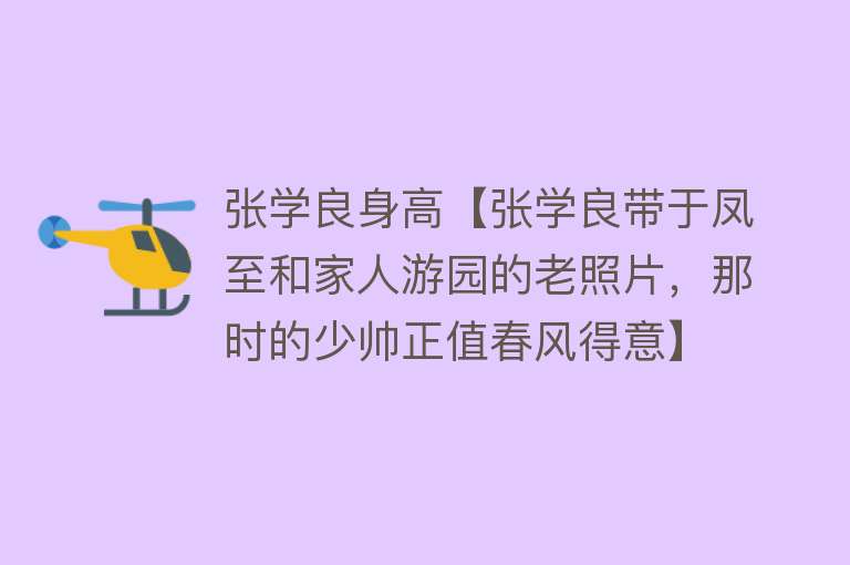 张学良身高【张学良带于凤至和家人游园的老照片，那时的少帅正值春风得意】