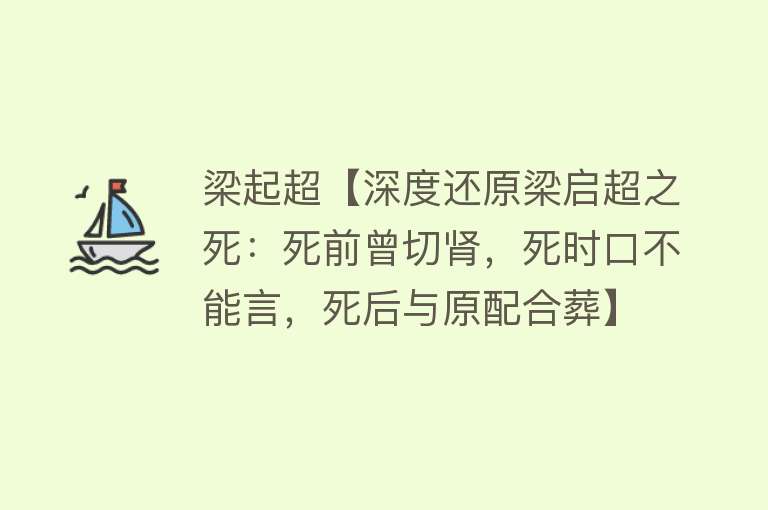 梁起超【深度还原梁启超之死：死前曾切肾，死时口不能言，死后与原配合葬】