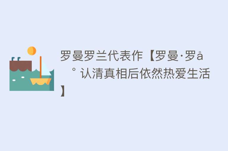 罗曼罗兰代表作【罗曼·罗兰 认清真相后依然热爱生活】