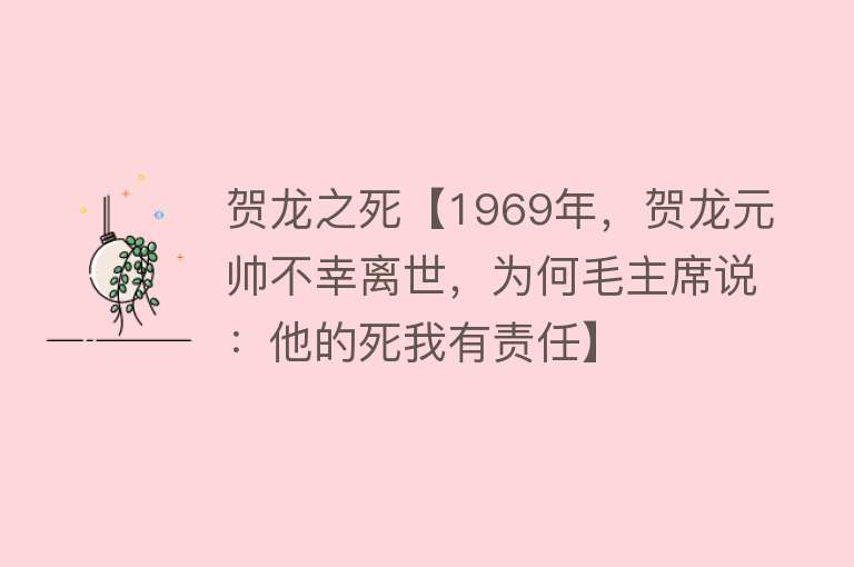 贺龙之死【1969年，贺龙元帅不幸离世，为何毛主席说：他的死我有责任】