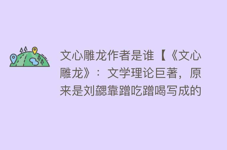 文心雕龙作者是谁【《文心雕龙》：文学理论巨著，原来是刘勰靠蹭吃蹭喝写成的】