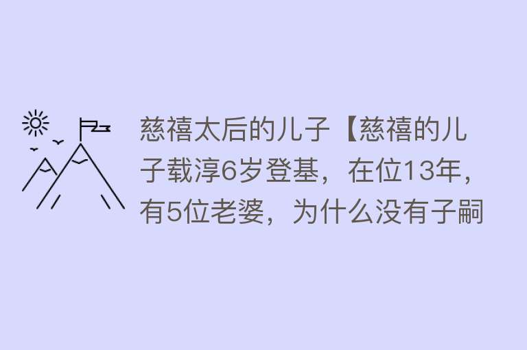 慈禧太后的儿子【慈禧的儿子载淳6岁登基，在位13年，有5位老婆，为什么没有子嗣？】