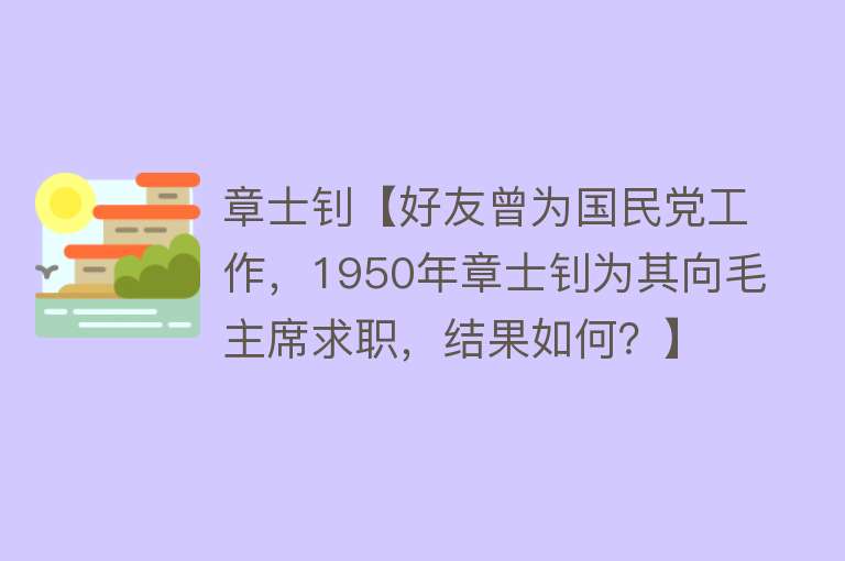 章士钊【好友曾为国民党工作，1950年章士钊为其向毛主席求职，结果如何？】