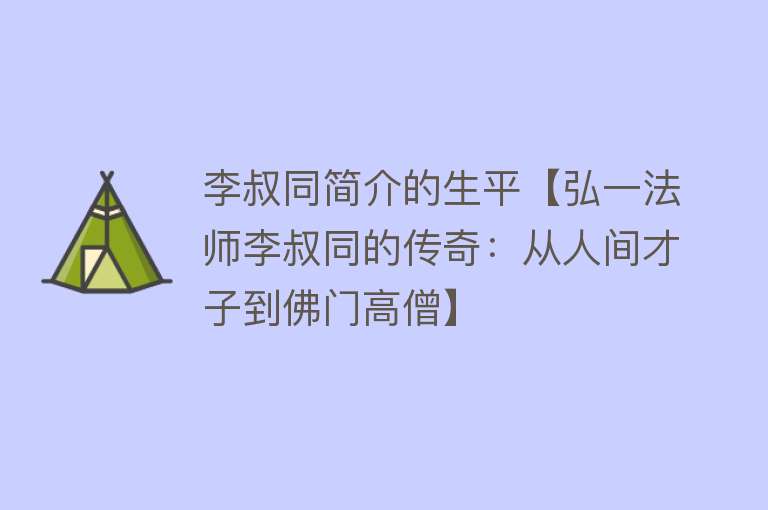 李叔同简介的生平【弘一法师李叔同的传奇：从人间才子到佛门高僧】