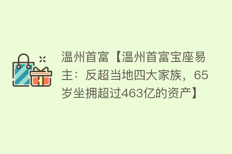 温州首富【温州首富宝座易主：反超当地四大家族，65岁坐拥超过463亿的资产】