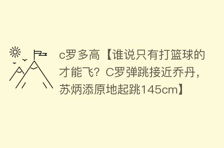 c罗多高【谁说只有打篮球的才能飞？C罗弹跳接近乔丹，苏炳添原地起跳145cm】