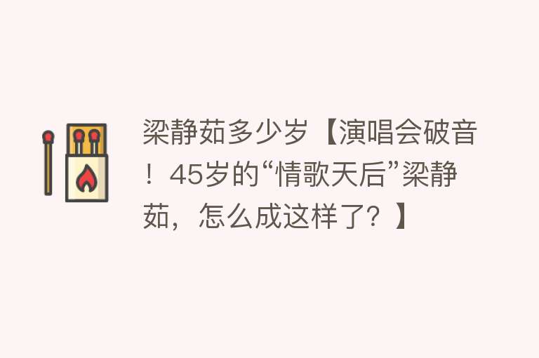 梁静茹多少岁【演唱会破音！45岁的“情歌天后”梁静茹，怎么成这样了？】