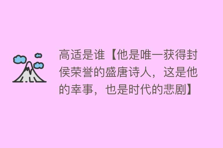 高适是谁【他是唯一获得封侯荣誉的盛唐诗人，这是他的幸事，也是时代的悲剧】