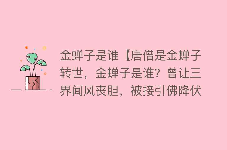 金蝉子是谁【唐僧是金蝉子转世，金蝉子是谁？曾让三界闻风丧胆，被接引佛降伏】