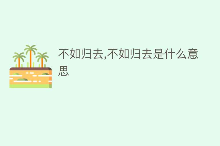 不如归去,不如归去是什么意思 