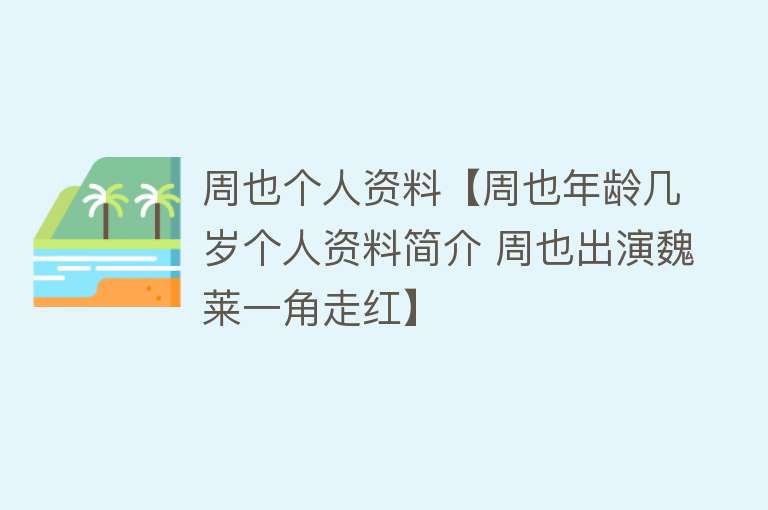 周也个人资料【周也年龄几岁个人资料简介 周也出演魏莱一角走红】