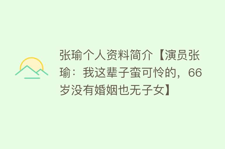 张瑜个人资料简介【演员张瑜：我这辈子蛮可怜的，66岁没有婚姻也无子女】