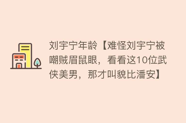 刘宇宁年龄【难怪刘宇宁被嘲贼眉鼠眼，看看这10位武侠美男，那才叫貌比潘安】