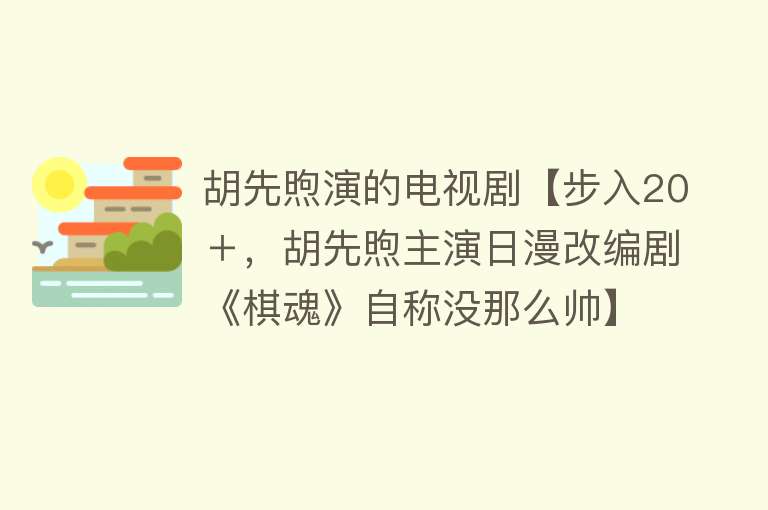 胡先煦演的电视剧【步入20＋，胡先煦主演日漫改编剧《棋魂》自称没那么帅】