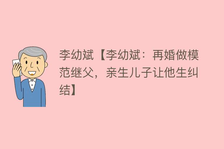 李幼斌【李幼斌：再婚做模范继父，亲生儿子让他生纠结】