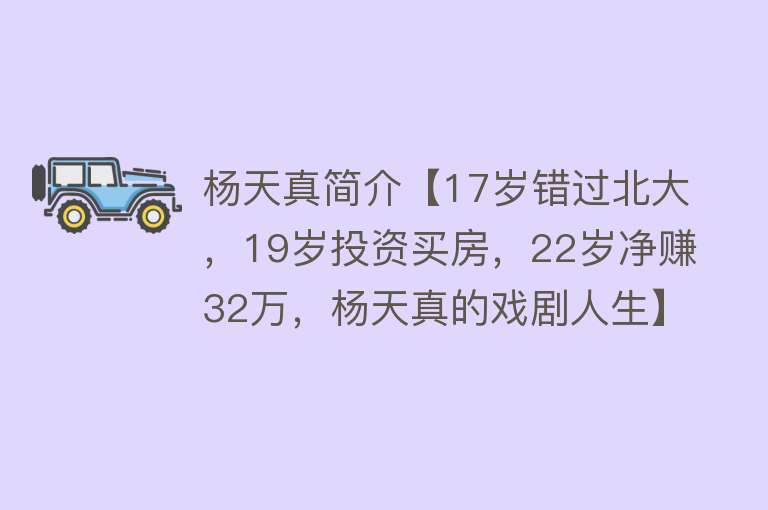 杨天真简介【17岁错过北大，19岁投资买房，22岁净赚32万，杨天真的戏剧人生】