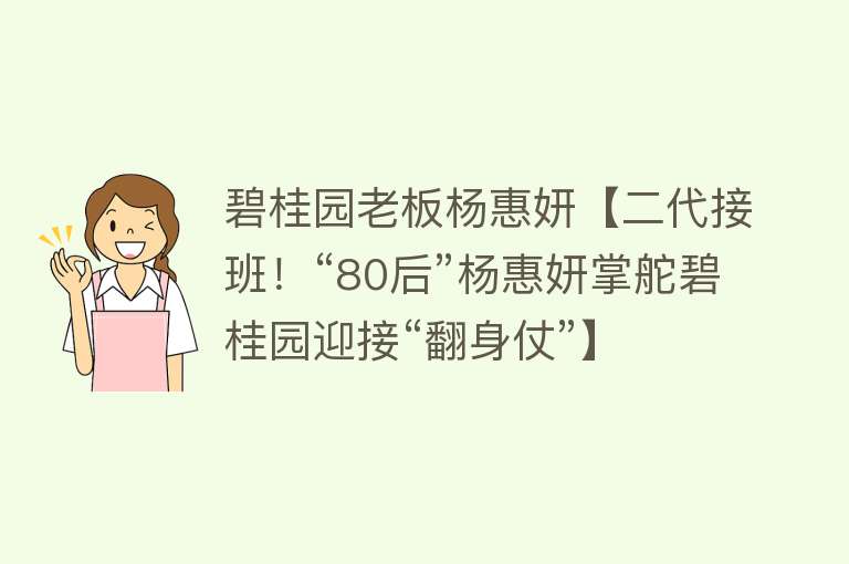 碧桂园老板杨惠妍【二代接班！“80后”杨惠妍掌舵碧桂园迎接“翻身仗”】