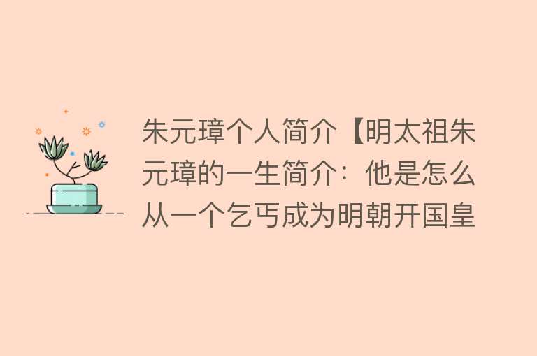 朱元璋个人简介【明太祖朱元璋的一生简介：他是怎么从一个乞丐成为明朝开国皇帝的？】