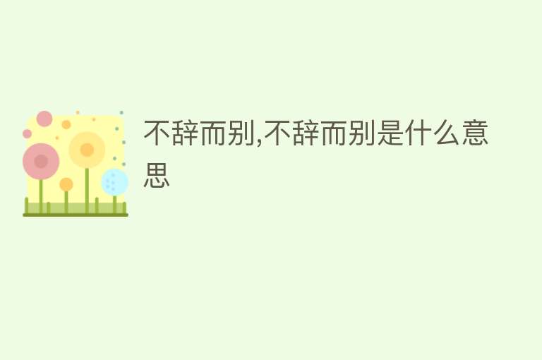 不辞而别,不辞而别是什么意思 