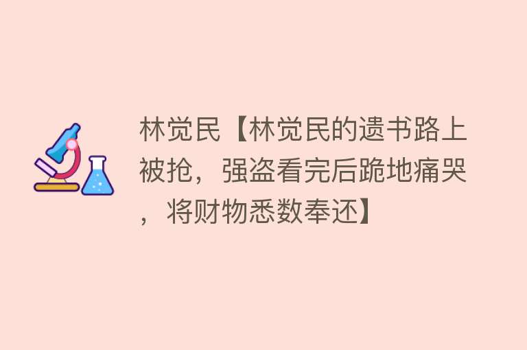 林觉民【林觉民的遗书路上被抢，强盗看完后跪地痛哭，将财物悉数奉还】