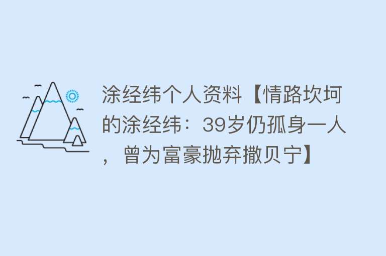 涂经纬个人资料【情路坎坷的涂经纬：39岁仍孤身一人，曾为富豪抛弃撒贝宁】