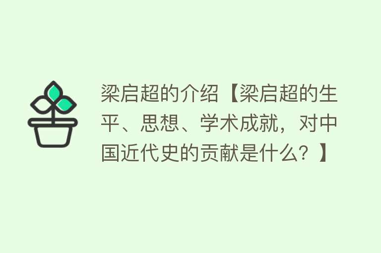 梁启超的介绍【梁启超的生平、思想、学术成就，对中国近代史的贡献是什么？】