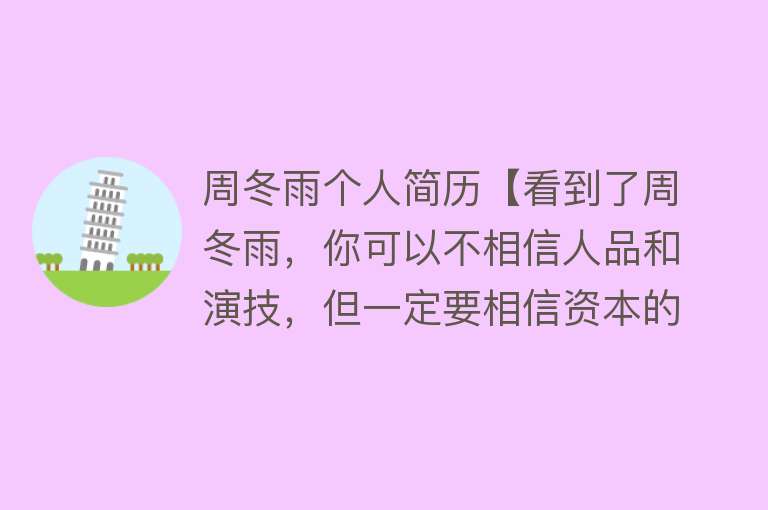 周冬雨个人简历【看到了周冬雨，你可以不相信人品和演技，但一定要相信资本的审美】