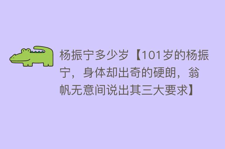 杨振宁多少岁【101岁的杨振宁，身体却出奇的硬朗，翁帆无意间说出其三大要求】