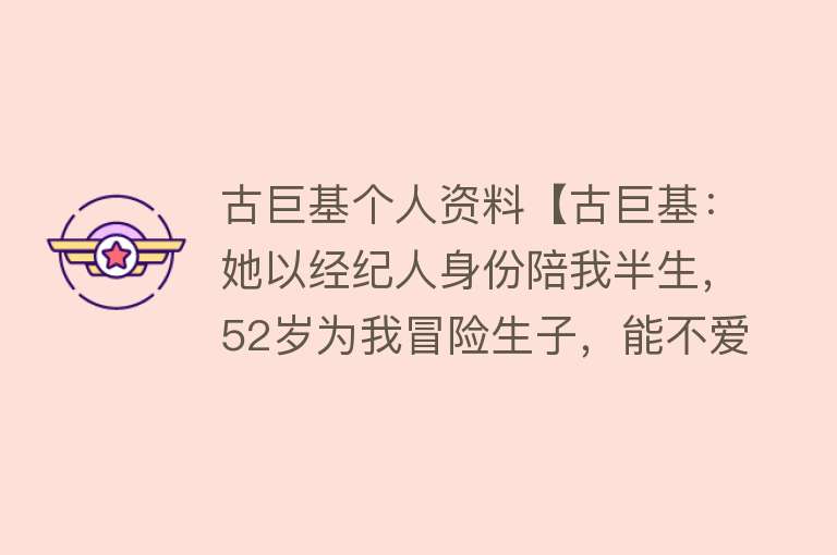 古巨基个人资料【古巨基：她以经纪人身份陪我半生，52岁为我冒险生子，能不爱吗？】