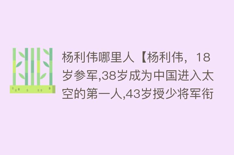 杨利伟哪里人【杨利伟，18岁参军,38岁成为中国进入太空的第一人,43岁授少将军衔】