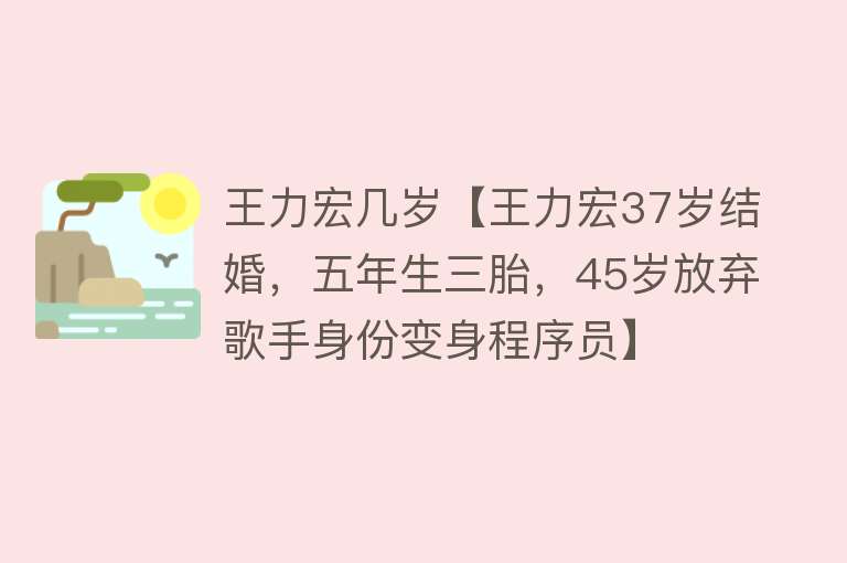 王力宏几岁【王力宏37岁结婚，五年生三胎，45岁放弃歌手身份变身程序员】