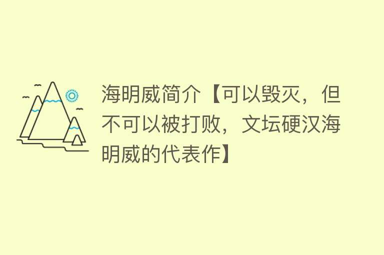 海明威简介【可以毁灭，但不可以被打败，文坛硬汉海明威的代表作】