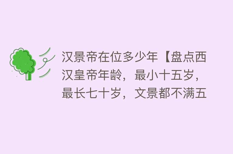 汉景帝在位多少年【盘点西汉皇帝年龄，最小十五岁，最长七十岁，文景都不满五十】