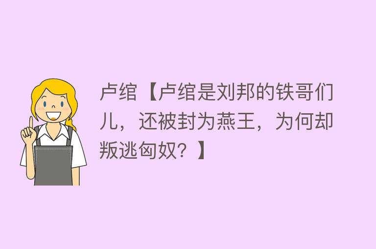 卢绾【卢绾是刘邦的铁哥们儿，还被封为燕王，为何却叛逃匈奴？】