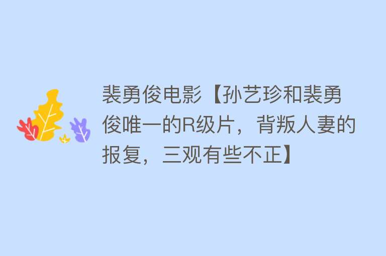 裴勇俊电影【孙艺珍和裴勇俊唯一的R级片，背叛人妻的报复，三观有些不正】