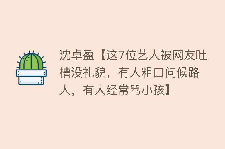 沈卓盈【这7位艺人被网友吐槽没礼貌，有人粗口问候路人，有人经常骂小孩】