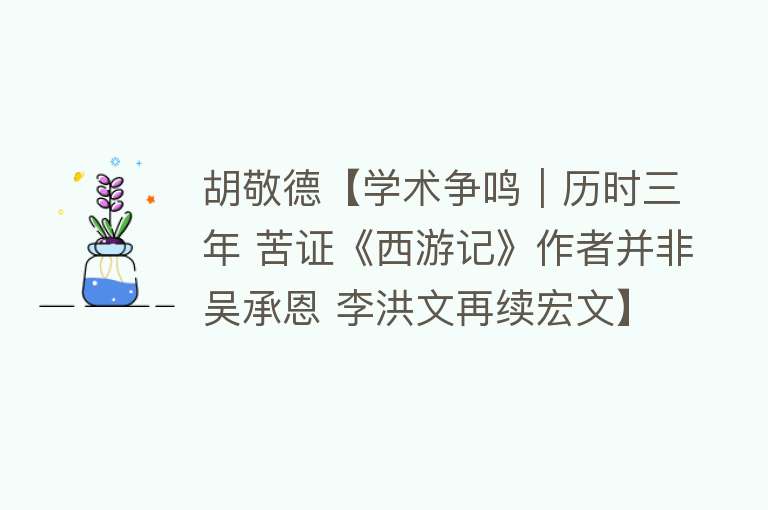 胡敬德【学术争鸣｜历时三年 苦证《西游记》作者并非吴承恩 李洪文再续宏文】