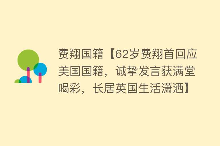 费翔国籍【62岁费翔首回应美国国籍，诚挚发言获满堂喝彩，长居英国生活潇洒】