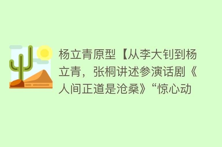 杨立青原型【从李大钊到杨立青，张桐讲述参演话剧《人间正道是沧桑》“惊心动魄”一幕】