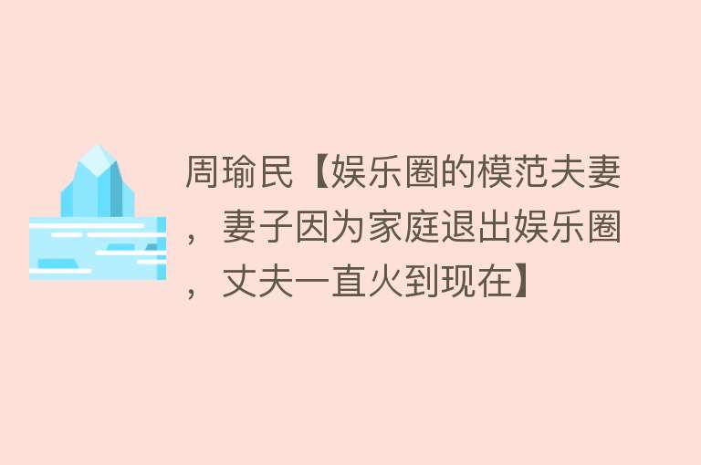 周瑜民【娱乐圈的模范夫妻，妻子因为家庭退出娱乐圈，丈夫一直火到现在】